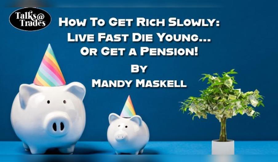 Talks@Trades - How To Get Rich Slowly: Live Fast Die Young... or get a Pension! By Mandy Maskell